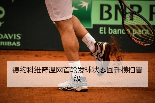 德约科维奇温网首轮发球状态回升横扫晋级