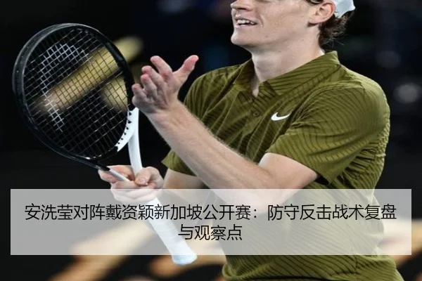 安洗莹对阵戴资颖新加坡公开赛：防守反击战术复盘与观察点