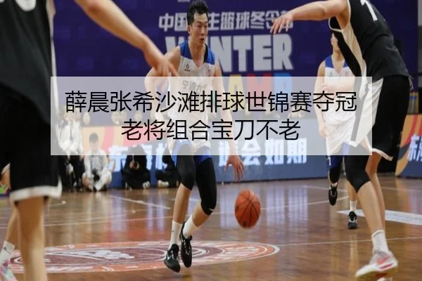 薛晨张希沙滩排球世锦赛夺冠 老将组合宝刀不老