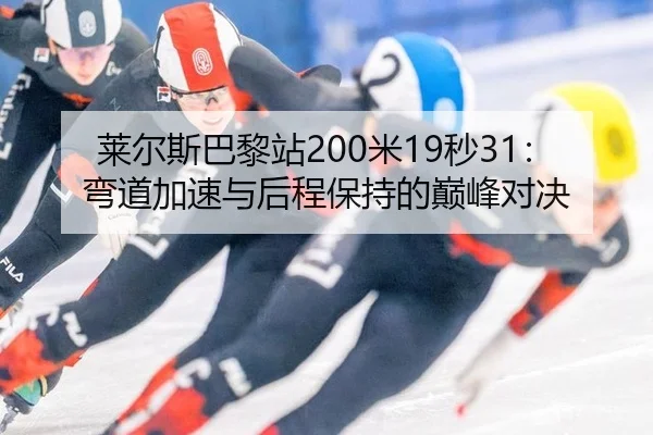 莱尔斯巴黎站200米19秒31：弯道加速与后程保持的巅峰对决